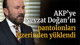 AKP’ye Nevzat Doğan’ın pantolonları üzerinden yüklendi